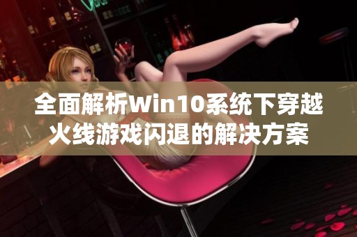 全面解析Win10系统下穿越火线游戏闪退的解决方案