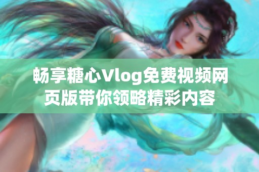 畅享糖心Vlog免费视频网页版带你领略精彩内容