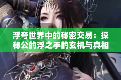 浮夸世界中的秘密交易：探秘公的浮之手的玄机与真相