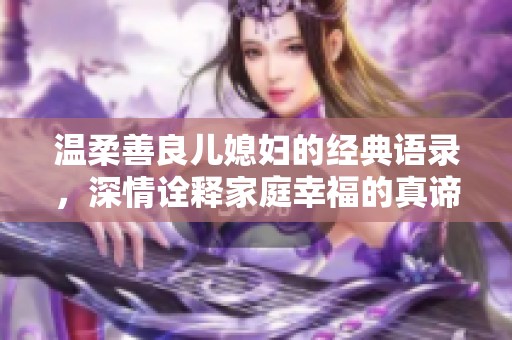 温柔善良儿媳妇的经典语录，深情诠释家庭幸福的真谛