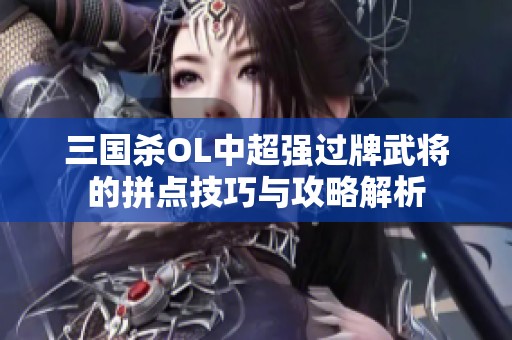 三国杀OL中超强过牌武将的拼点技巧与攻略解析