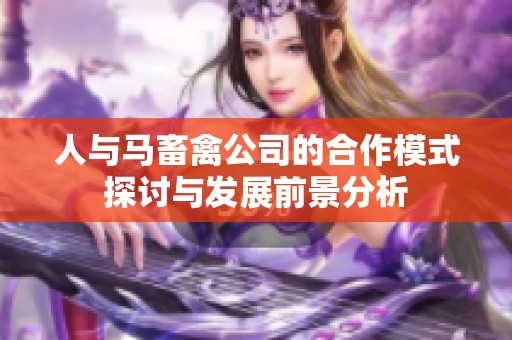 人与马畜禽公司的合作模式探讨与发展前景分析