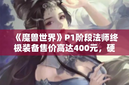 《魔兽世界》P1阶段法师终极装备售价高达400元，硬核服务器热销