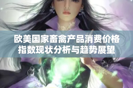 欧美国家畜禽产品消费价格指数现状分析与趋势展望