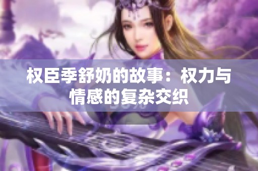 权臣季舒奶的故事：权力与情感的复杂交织