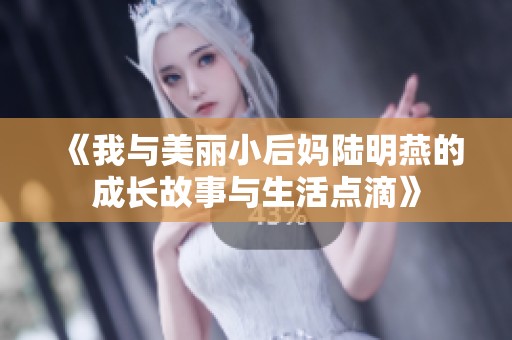 《我与美丽小后妈陆明燕的成长故事与生活点滴》