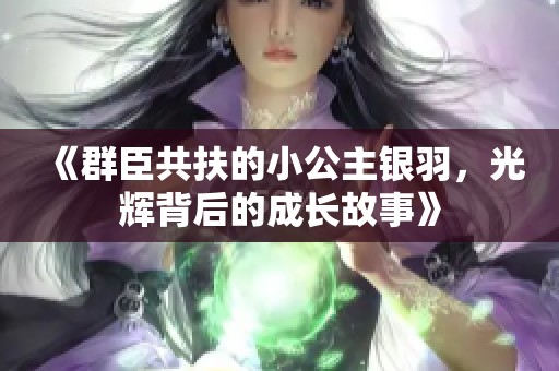 《群臣共扶的小公主银羽，光辉背后的成长故事》