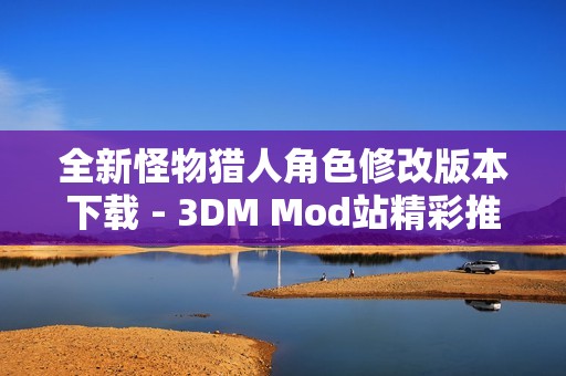 全新怪物猎人角色修改版本下载 - 3DM Mod站精彩推荐