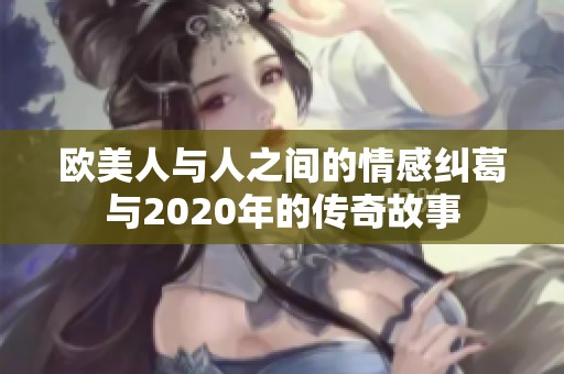 欧美人与人之间的情感纠葛与2020年的传奇故事