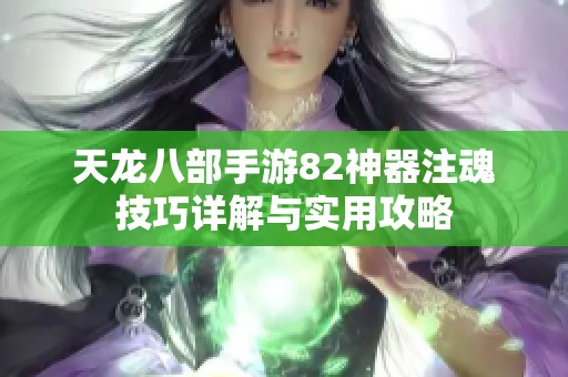 天龙八部手游82神器注魂技巧详解与实用攻略