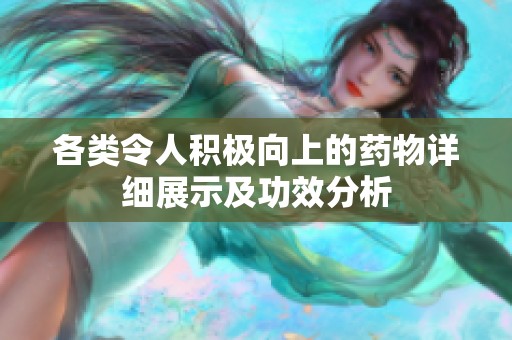 各类令人积极向上的药物详细展示及功效分析