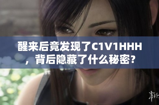 醒来后竟发现了C1V1HHH，背后隐藏了什么秘密？