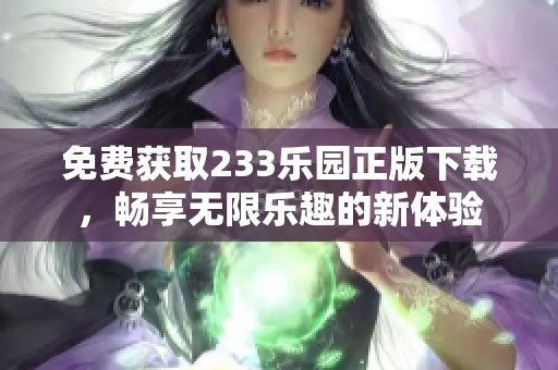 免费获取233乐园正版下载，畅享无限乐趣的新体验