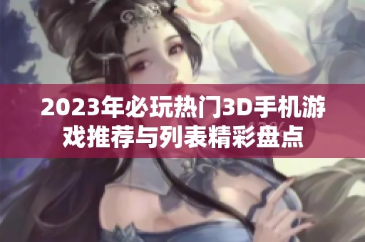 2023年必玩热门3D手机游戏推荐与列表精彩盘点