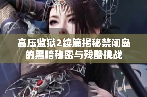 高压监狱2续篇揭秘禁闭岛的黑暗秘密与残酷挑战