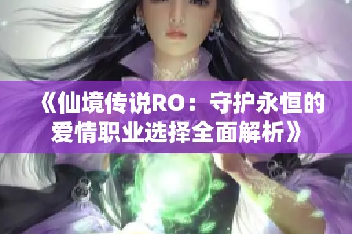 《仙境传说RO：守护永恒的爱情职业选择全面解析》