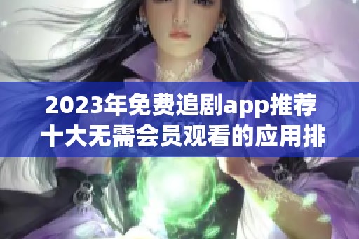 2023年免费追剧app推荐 十大无需会员观看的应用排行