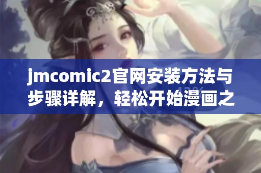 jmcomic2官网安装方法与步骤详解，轻松开始漫画之旅