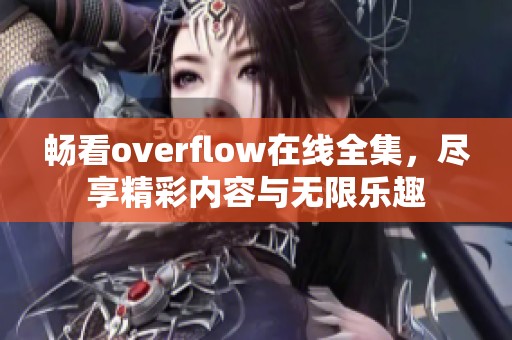 畅看overflow在线全集，尽享精彩内容与无限乐趣