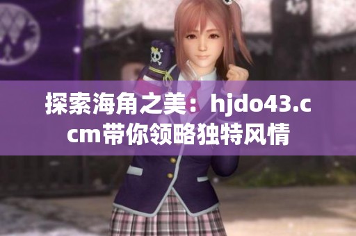 探索海角之美：hjdo43.ccm带你领略独特风情