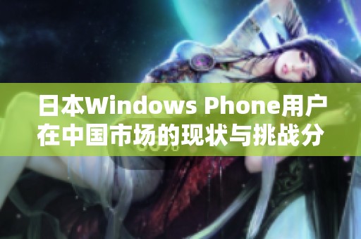 日本Windows Phone用户在中国市场的现状与挑战分析