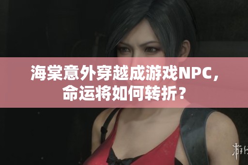 海棠意外穿越成游戏NPC，命运将如何转折？