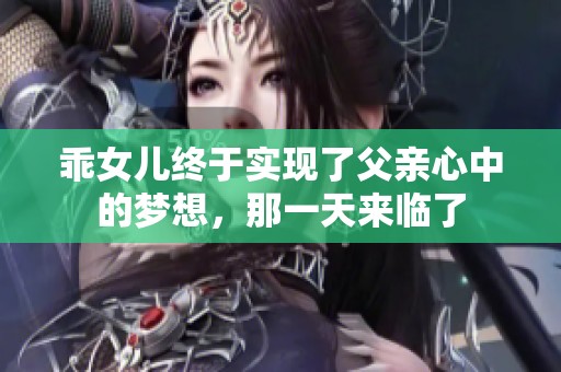 乖女儿终于实现了父亲心中的梦想，那一天来临了