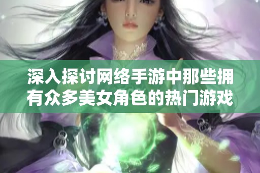 深入探讨网络手游中那些拥有众多美女角色的热门游戏