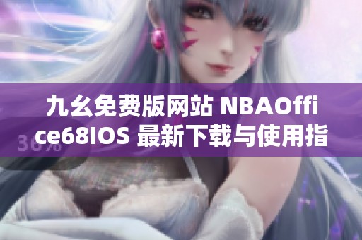 九幺免费版网站 NBAOffice68IOS 最新下载与使用指南分享