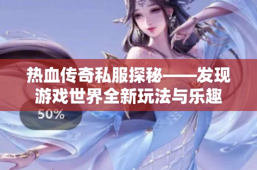 热血传奇私服探秘——发现游戏世界全新玩法与乐趣