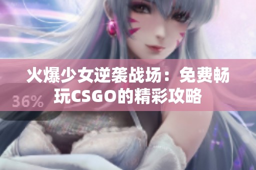 火爆少女逆袭战场：免费畅玩CSGO的精彩攻略