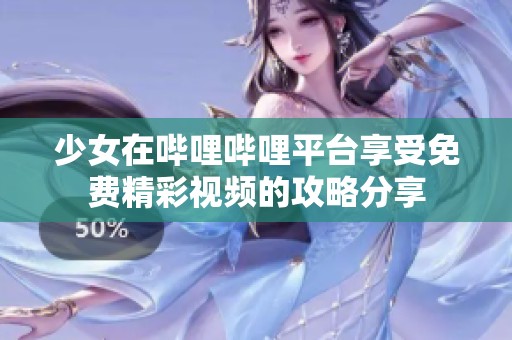 少女在哔哩哔哩平台享受免费精彩视频的攻略分享