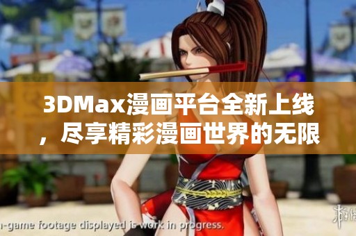 3DMax漫画平台全新上线，尽享精彩漫画世界的无限乐趣