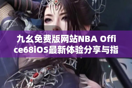 九幺免费版网站NBA Office68iOS最新体验分享与指导