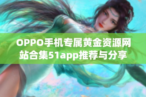 OPPO手机专属黄金资源网站合集51app推荐与分享