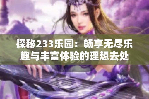 探秘233乐园：畅享无尽乐趣与丰富体验的理想去处