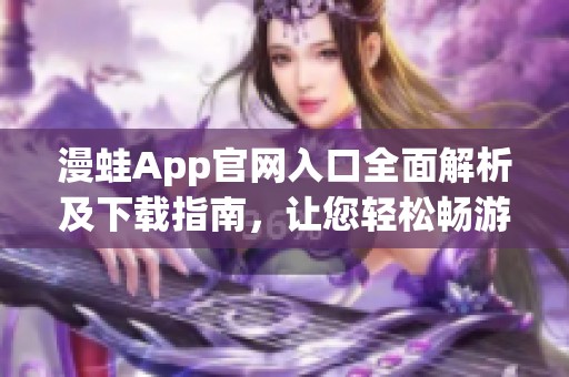 漫蛙App官网入口全面解析及下载指南，让您轻松畅游新世界