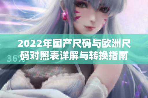 2022年国产尺码与欧洲尺码对照表详解与转换指南