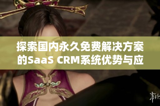 探索国内永久免费解决方案的SaaS CRM系统优势与应用