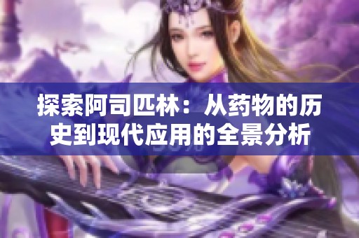 探索阿司匹林：从药物的历史到现代应用的全景分析