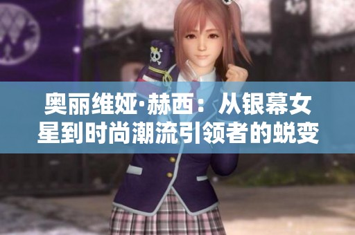奥丽维娅·赫西：从银幕女星到时尚潮流引领者的蜕变之路