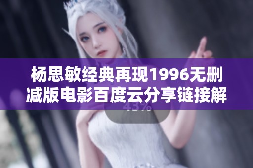 杨思敏经典再现1996无删减版电影百度云分享链接解析