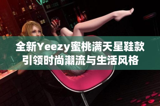 全新Yeezy蜜桃满天星鞋款引领时尚潮流与生活风格