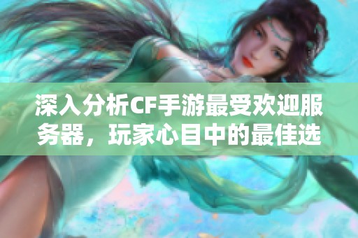 深入分析CF手游最受欢迎服务器，玩家心目中的最佳选择揭秘