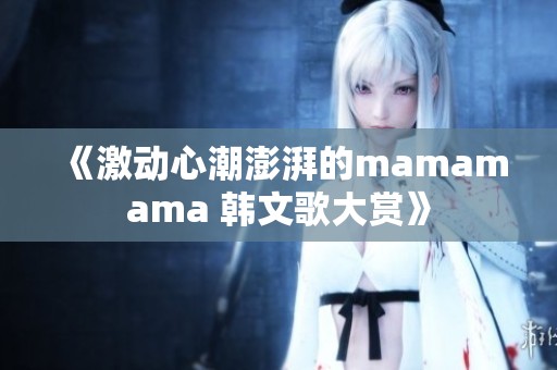 《激动心潮澎湃的mamamama 韩文歌大赏》