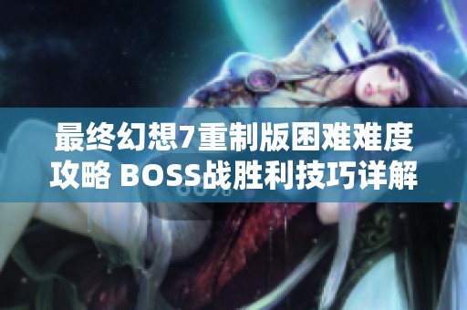 最终幻想7重制版困难难度攻略 BOSS战胜利技巧详解