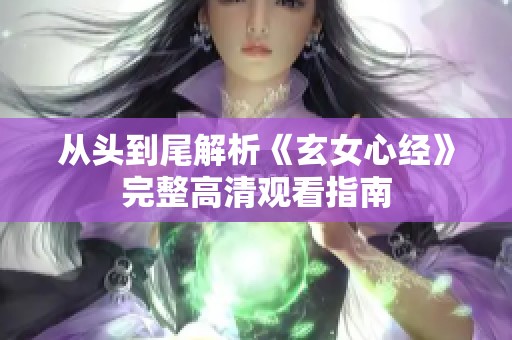 从头到尾解析《玄女心经》完整高清观看指南