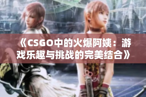 《CSGO中的火爆阿姨：游戏乐趣与挑战的完美结合》