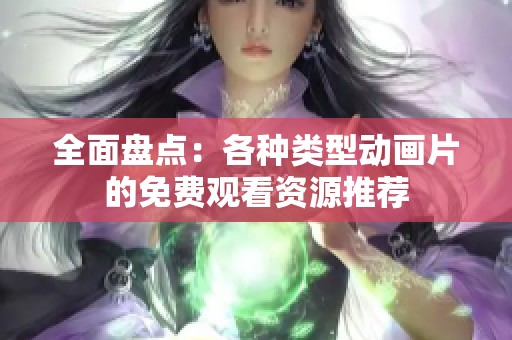 全面盘点：各种类型动画片的免费观看资源推荐