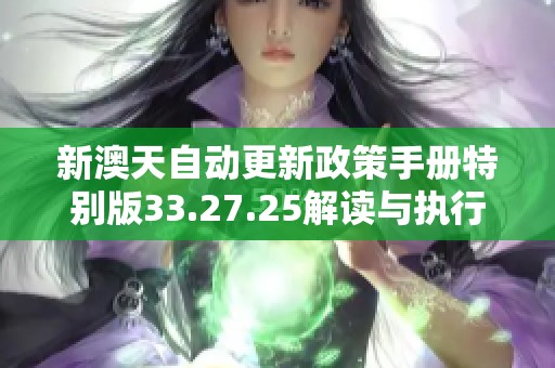 新澳天自动更新政策手册特别版33.27.25解读与执行指南